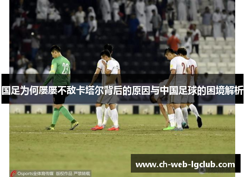 国足为何屡屡不敌卡塔尔背后的原因与中国足球的困境解析