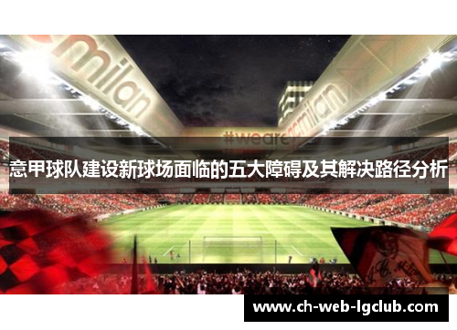 意甲球队建设新球场面临的五大障碍及其解决路径分析 意甲球队建设新球场面临的五大障碍及其解决路径分析