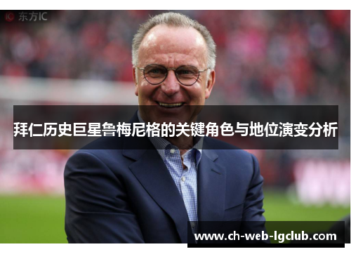 拜仁历史巨星鲁梅尼格的关键角色与地位演变分析 拜仁历史巨星鲁梅尼格的关键角色与地位演变分析