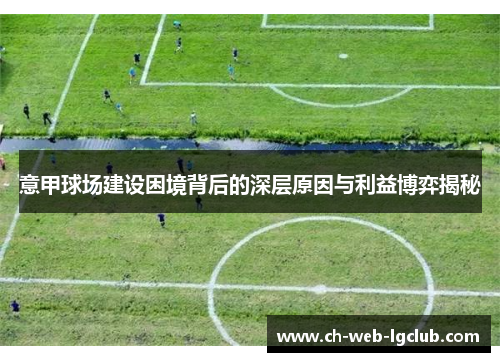 意甲球场建设困境背后的深层原因与利益博弈揭秘 意甲球场建设困境背后的深层原因与利益博弈揭秘