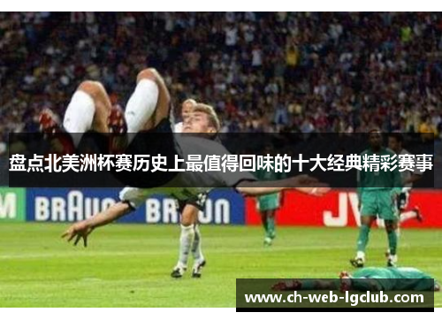 盘点北美洲杯赛历史上最值得回味的十大经典精彩赛事