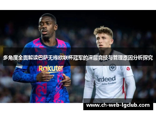 多角度全面解读巴萨无缘欧联杯冠军的深层竞技与管理原因分析探究 多角度全面解读巴萨无缘欧联杯冠军的深层竞技与管理原因分析探究