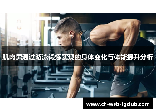 肌肉男通过游泳锻炼实现的身体变化与体能提升分析 肌肉男通过游泳锻炼实现的身体变化与体能提升分析