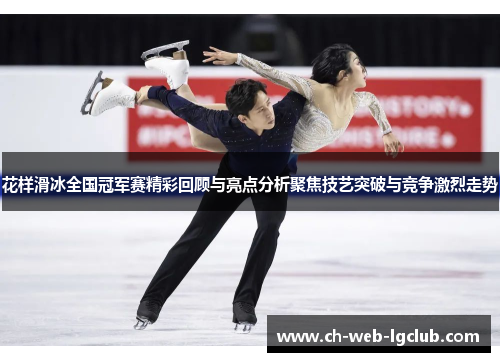 花样滑冰全国冠军赛精彩回顾与亮点分析聚焦技艺突破与竞争激烈走势