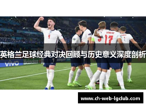 英格兰足球经典对决回顾与历史意义深度剖析 英格兰足球经典对决回顾与历史意义深度剖析