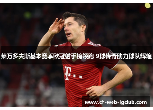 莱万多夫斯基本赛季欧冠射手榜领跑 9球传奇助力球队辉煌 莱万多夫斯基本赛季欧冠射手榜领跑 9球传奇助力球队辉煌