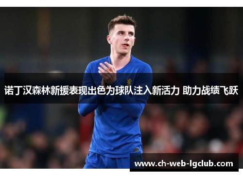 诺丁汉森林新援表现出色为球队注入新活力 助力战绩飞跃