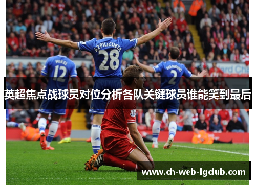 英超焦点战球员对位分析各队关键球员谁能笑到最后